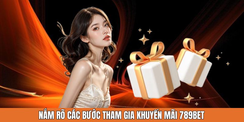 Nắm rõ các bước tham gia khuyến mãi 789Bet