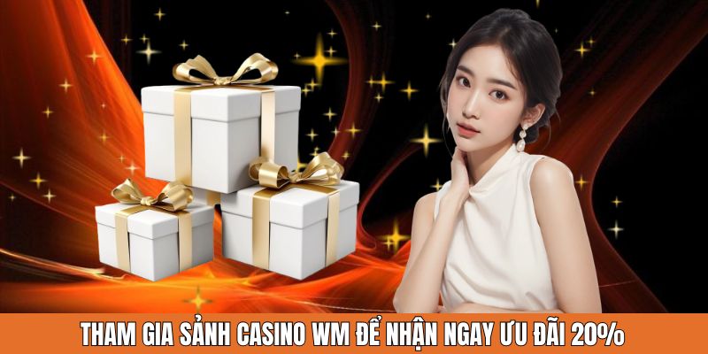 Tham gia sảnh casino WM để nhận ngay ưu đãi 20%
