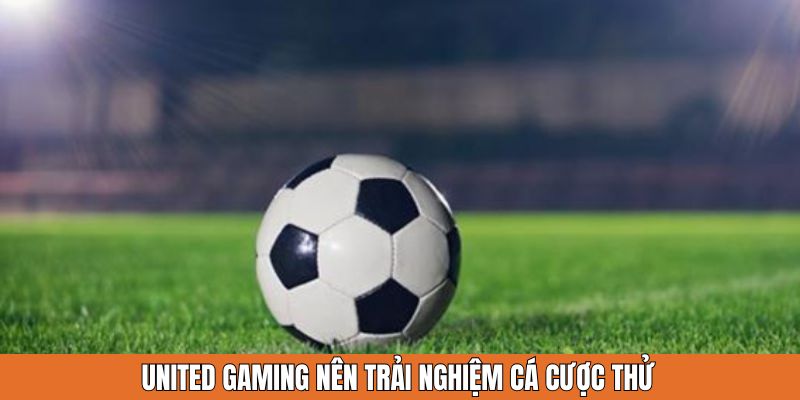 United Gaming nên trải nghiệm cá cược thử