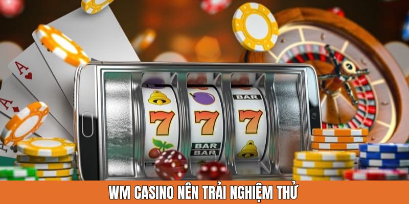 WM Casino nên trải nghiệm thử