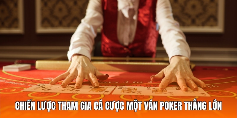 Chiến lược tham gia cá cược một ván Poker thắng lớn từ chuyên gia