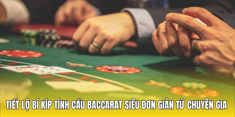 Tiết Lộ Bí Kíp Tính Cầu Baccarat Siêu Đơn Giản Từ Chuyên Gia