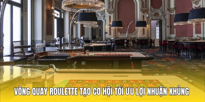 Vòng quay Roulette tạo cơ hội tối ưu lợi nhuận khủng